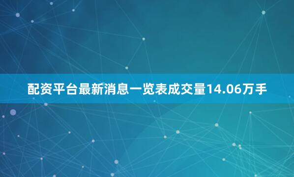 配资平台最新消息一览表成交量14.06万手