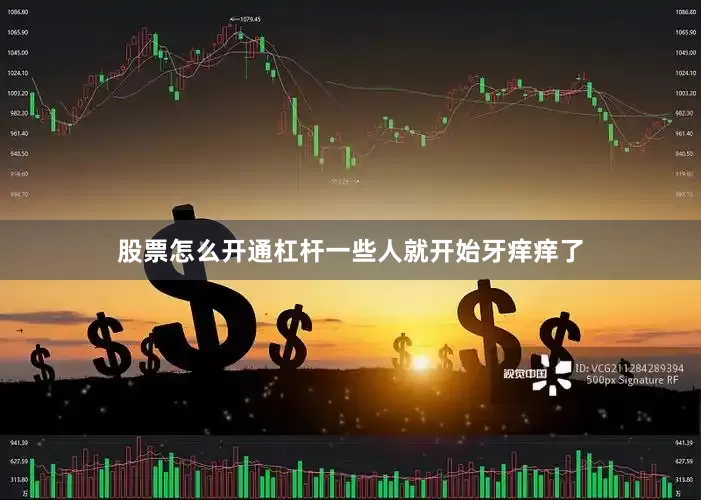 股票怎么开通杠杆一些人就开始牙痒痒了