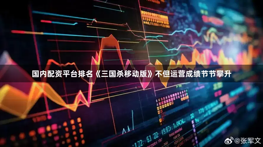 国内配资平台排名《三国杀移动版》不但运营成绩节节攀升