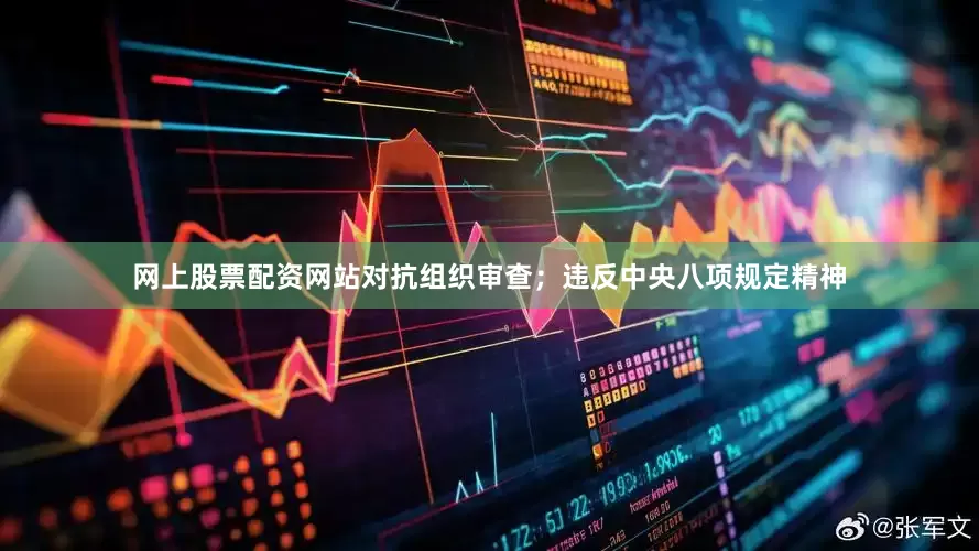 网上股票配资网站对抗组织审查；违反中央八项规定精神