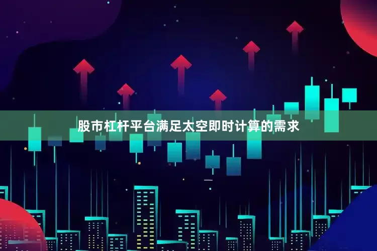 股市杠杆平台满足太空即时计算的需求