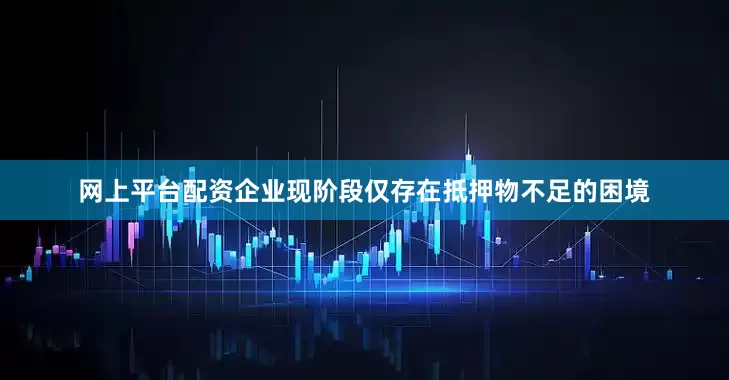 网上平台配资企业现阶段仅存在抵押物不足的困境