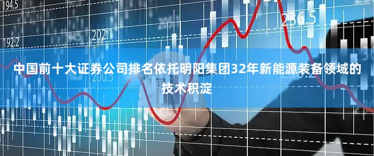 中国前十大证券公司排名　　依托明阳集团32年新能源装备领域的技术积淀