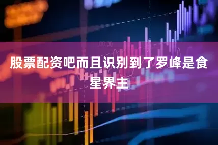股票配资吧而且识别到了罗峰是食星界主