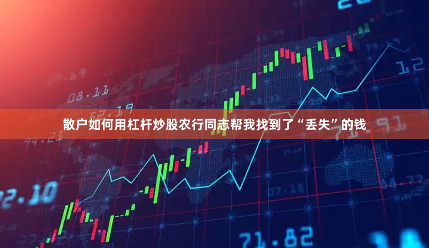 散户如何用杠杆炒股农行同志帮我找到了“丢失”的钱