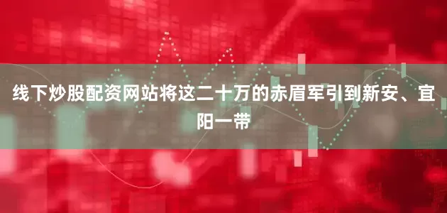 线下炒股配资网站将这二十万的赤眉军引到新安、宜阳一带